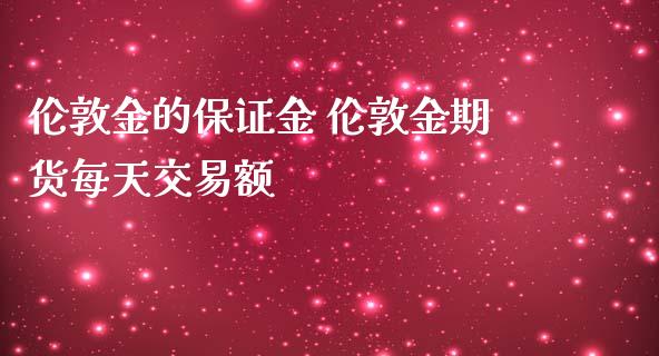 伦敦金的保证金 伦敦金期货每天交易额_https://www.iteshow.com_期货品种_第2张