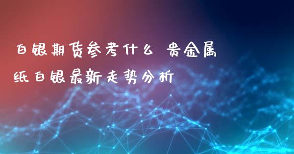 白银期货参考什么 贵金属纸白银最新走势分析_https://www.iteshow.com_期货知识_第2张