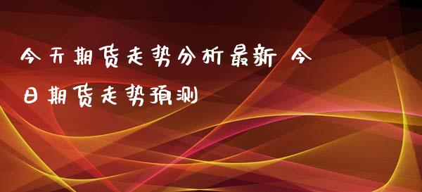 今天期货走势分析最新 今日期货走势预测_https://www.iteshow.com_原油期货_第2张