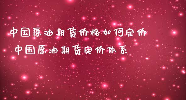 中国原油期货价格如何定价 中国原油期货定价体系_https://www.iteshow.com_期货交易_第2张