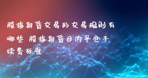 股指期货交易的交易规则有哪些 股指期货日内平仓手续费标准_https://www.iteshow.com_期货百科_第2张