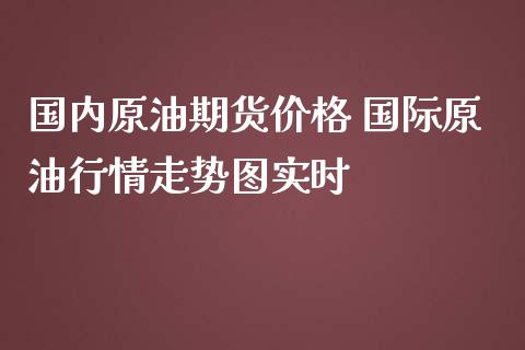 国内原油期货价格 国际原油行情走势图实时_https://www.iteshow.com_商品期货_第2张