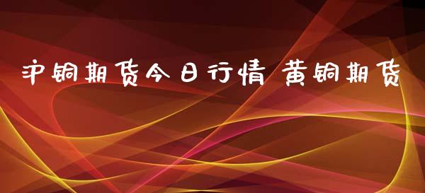 沪铜期货今日行情 黄铜期货_https://www.iteshow.com_期货公司_第2张