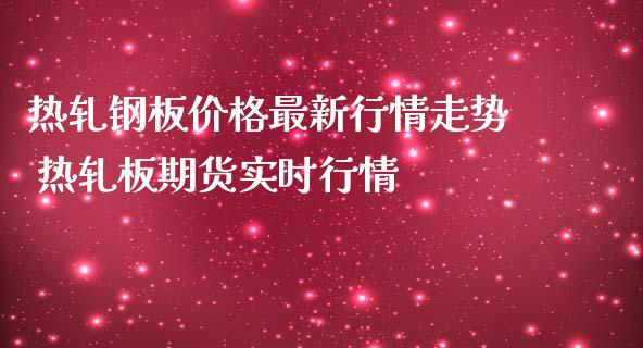 热轧钢板价格最新行情走势 热轧板期货实时行情_https://www.iteshow.com_股指期货_第2张