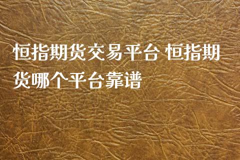 恒指期货交易平台 恒指期货哪个平台靠谱_https://www.iteshow.com_期货公司_第2张