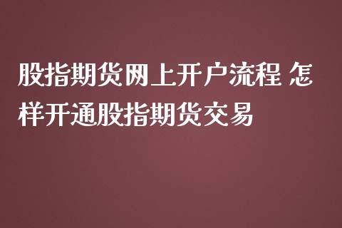 股指期货网上开户流程 怎样开通股指期货交易_https://www.iteshow.com_商品期货_第2张