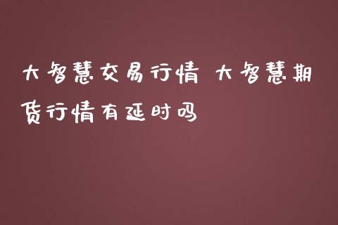 大智慧交易行情 大智慧期货行情有延时吗_https://www.iteshow.com_期货开户_第2张