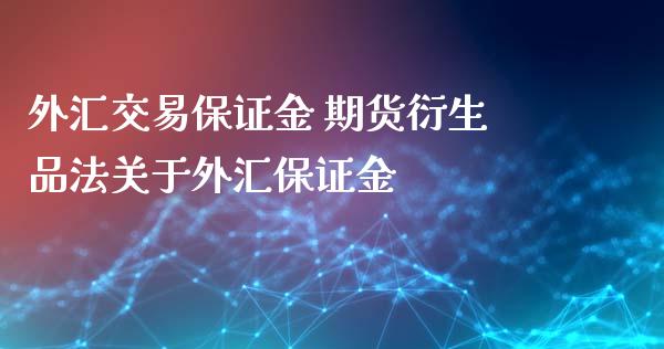 外汇交易保证金 期货衍生品法关于外汇保证金_https://www.iteshow.com_期货开户_第2张