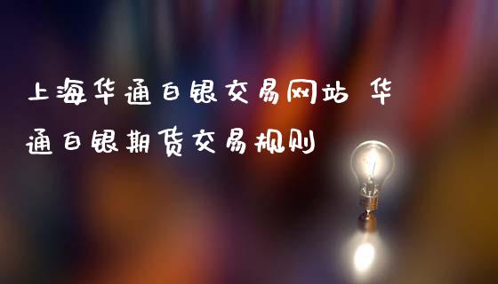 上海华通白银交易网站 华通白银期货交易规则_https://www.iteshow.com_期货交易_第2张