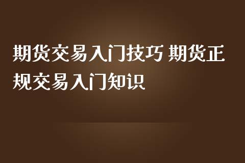 期货交易入门技巧 期货正规交易入门知识_https://www.iteshow.com_原油期货_第2张