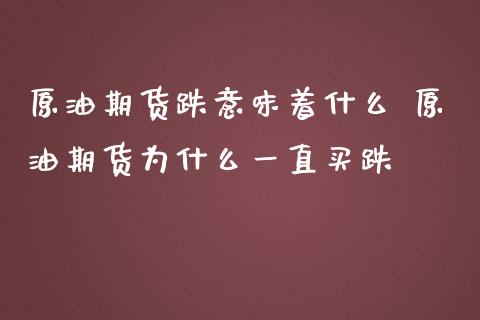 原油期货跌意味着什么 原油期货为什么一直买跌_https://www.iteshow.com_期货品种_第2张