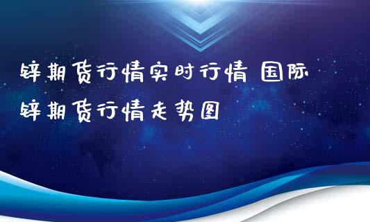 锌期货行情实时行情 国际锌期货行情走势图_https://www.iteshow.com_期货开户_第2张