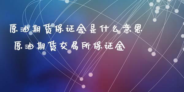 原油期货保证金是什么意思 原油期货交易所保证金_https://www.iteshow.com_期货公司_第2张