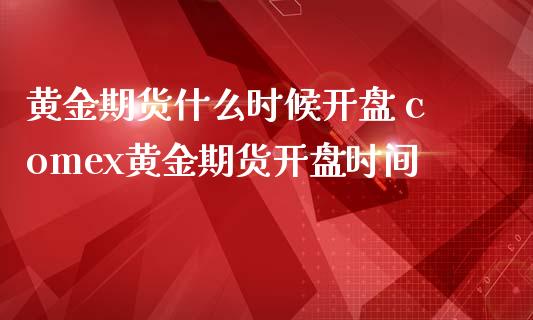 黄金期货什么时候开盘 comex黄金期货开盘时间_https://www.iteshow.com_期货百科_第2张