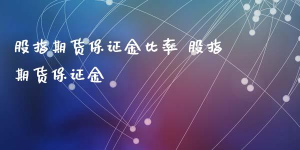 股指期货保证金比率 股指期货保证金_https://www.iteshow.com_股指期权_第2张