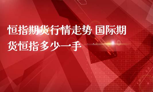 恒指期货行情走势 国际期货恒指多少一手_https://www.iteshow.com_股指期权_第2张