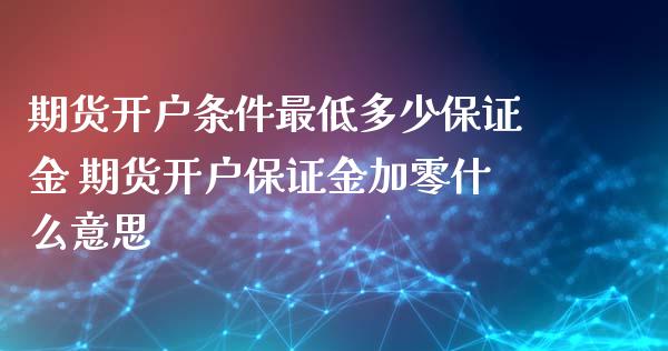 期货开户条件最低多少保证金 期货开户保证金加零什么意思_https://www.iteshow.com_期货百科_第2张