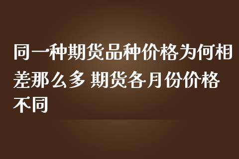 同一种期货品种价格为何相差那么多 期货各月份价格不同_https://www.iteshow.com_股指期权_第2张