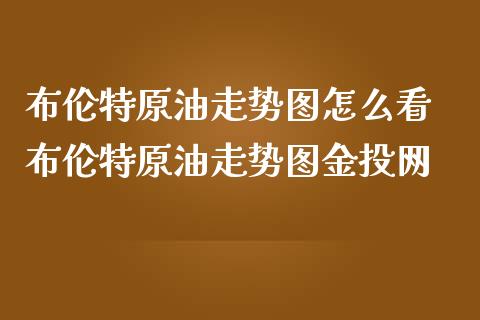 布伦特原油走势图怎么看 布伦特原油走势图金投网_https://www.iteshow.com_期货开户_第2张