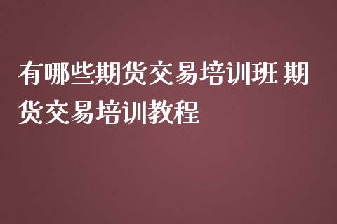 有哪些期货交易培训班 期货交易培训教程_https://www.iteshow.com_股指期权_第2张