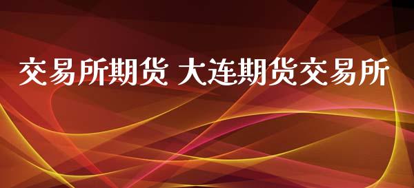 交易所期货 大连期货交易所_https://www.iteshow.com_期货公司_第2张