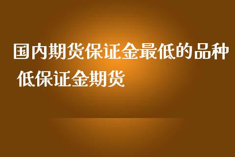 国内期货保证金最低的品种 低保证金期货_https://www.iteshow.com_期货百科_第2张