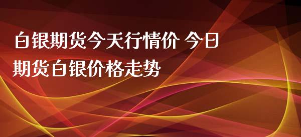 白银期货今天行情价 今日期货白银价格走势_https://www.iteshow.com_股指期权_第2张