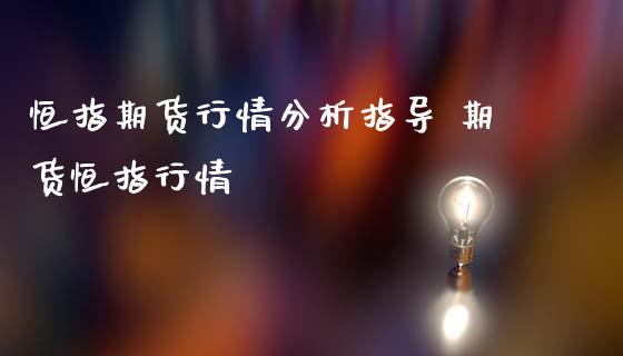 恒指期货行情分析指导 期货恒指行情_https://www.iteshow.com_期货品种_第2张