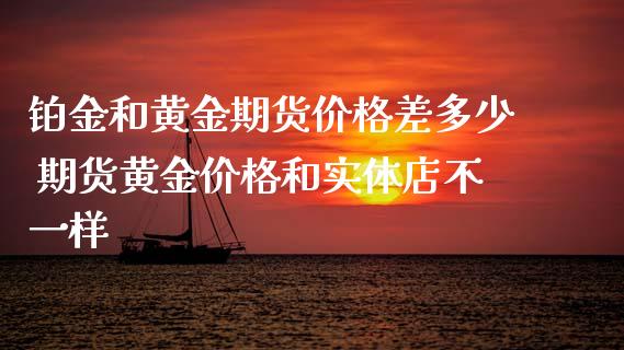 铂金和黄金期货价格差多少 期货黄金价格和实体店不一样_https://www.iteshow.com_期货公司_第2张