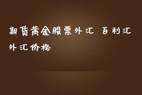 期货黄金股票外汇 百利汇外汇价格_https://www.iteshow.com_商品期权_第2张