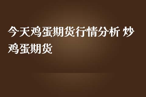 今天鸡蛋期货行情分析 炒鸡蛋期货_https://www.iteshow.com_期货品种_第2张