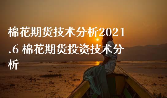 棉花期货技术分析2021.6 棉花期货投资技术分析_https://www.iteshow.com_期货百科_第2张