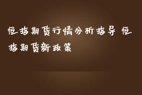 恒指期货行情分析指导 恒指期货新政策_https://www.iteshow.com_商品期货_第2张