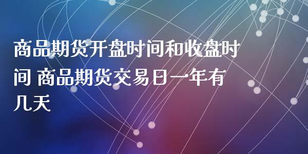 商品期货开盘时间和收盘时间 商品期货交易日一年有几天_https://www.iteshow.com_期货品种_第2张