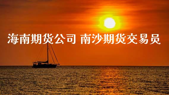 海南期货公司 南沙期货交易员_https://www.iteshow.com_商品期权_第2张