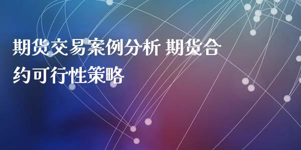 期货交易案例分析 期货合约可行性策略_https://www.iteshow.com_期货公司_第2张