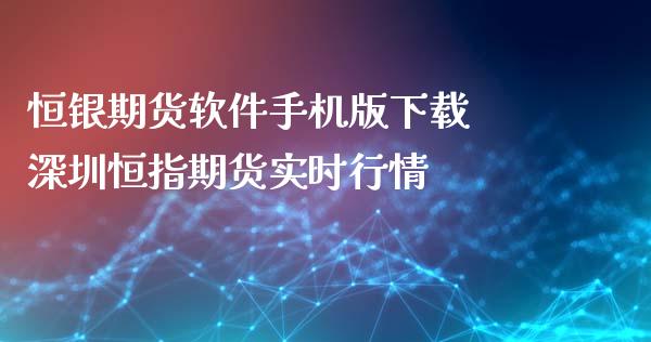 恒银期货软件手机版下载 深圳恒指期货实时行情_https://www.iteshow.com_股指期权_第2张