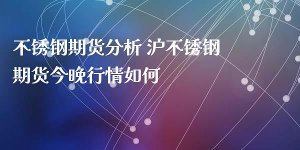 不锈钢期货分析 沪不锈钢期货今晚行情如何_https://www.iteshow.com_期货手续费_第2张