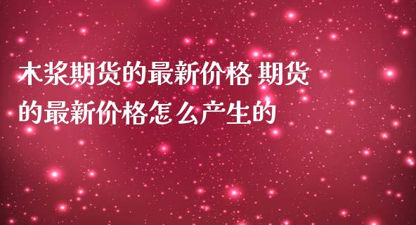 木浆期货的最新价格 期货的最新价格怎么产生的_https://www.iteshow.com_原油期货_第2张