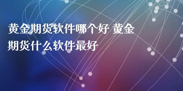 黄金期货软件哪个好 黄金期货什么软件最好_https://www.iteshow.com_期货交易_第2张