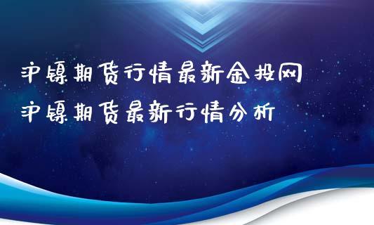 沪镍期货行情最新金投网 沪镍期货最新行情分析_https://www.iteshow.com_商品期权_第2张