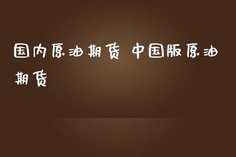 国内原油期货 中国版原油期货_https://www.iteshow.com_股指期货_第2张