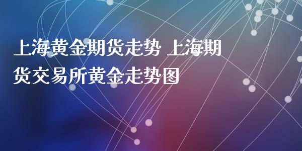 上海黄金期货走势 上海期货交易所黄金走势图_https://www.iteshow.com_期货品种_第2张