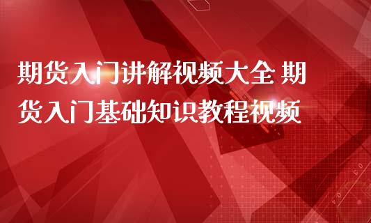 期货入门讲解视频大全 期货入门基础知识教程视频_https://www.iteshow.com_商品期权_第2张