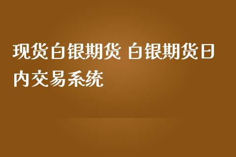 现货白银期货 白银期货日内交易系统_https://www.iteshow.com_期货百科_第2张