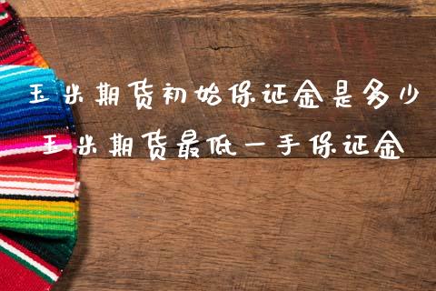 玉米期货初始保证金是多少 玉米期货最低一手保证金_https://www.iteshow.com_股指期权_第2张