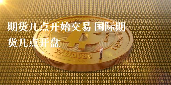 期货几点开始交易 国际期货几点开盘_https://www.iteshow.com_商品期货_第2张