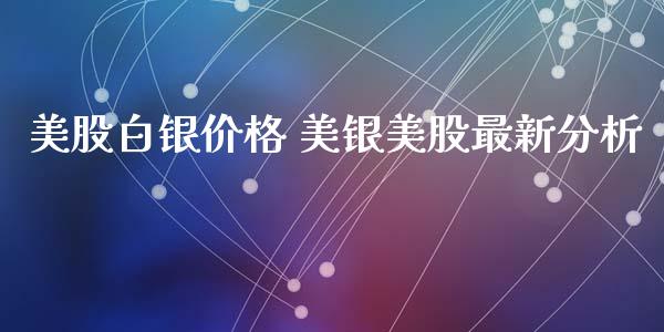 美股白银价格 美银美股最新分析_https://www.iteshow.com_股指期货_第2张