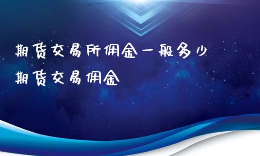 期货交易所佣金一般多少 期货交易佣金_https://www.iteshow.com_期货知识_第2张