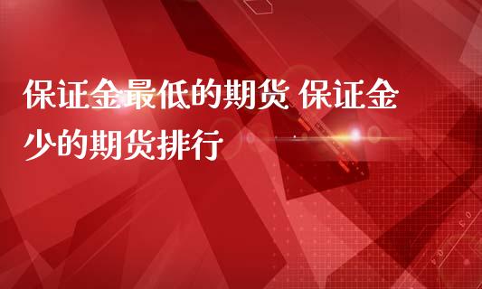 保证金最低的期货 保证金少的期货排行_https://www.iteshow.com_期货品种_第2张